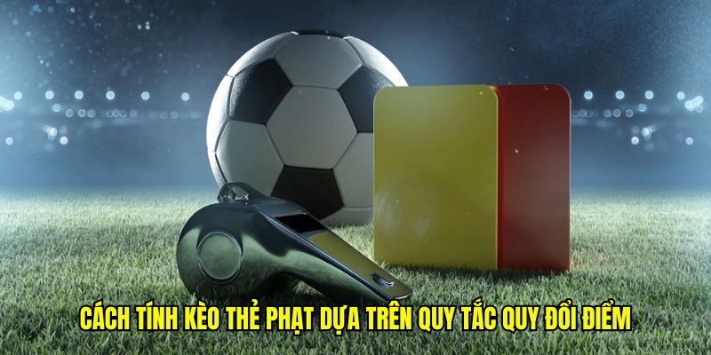 Cách tính kèo thẻ phạt dựa trên quy tắc quy đổi điểm